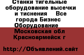 Станки тигельные (оборудование высечки и тиснения) - Все города Бизнес » Оборудование   . Московская обл.,Красноармейск г.